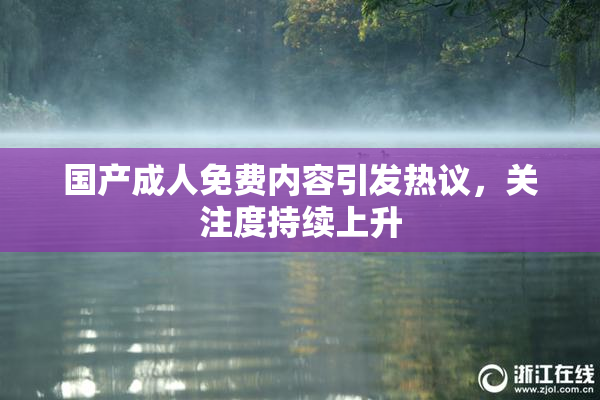 国产成人免费内容引发热议，关注度持续上升