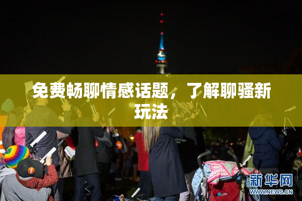 免费畅聊情感话题，了解聊骚新玩法
