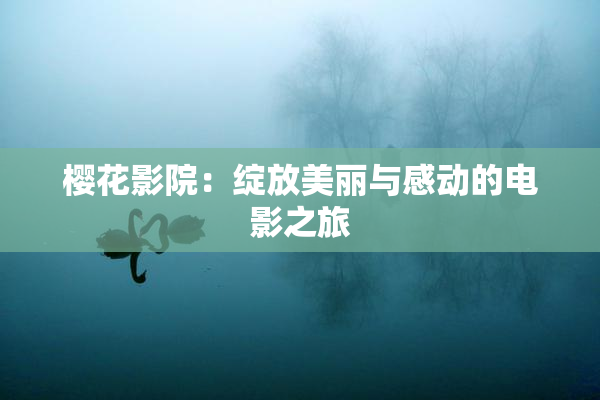 樱花影院：绽放美丽与感动的电影之旅