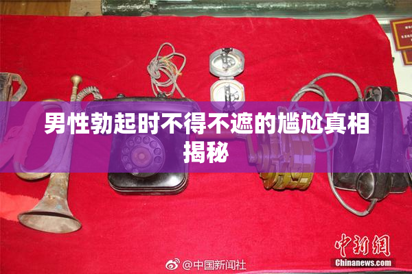 男性勃起时不得不遮的尴尬真相揭秘