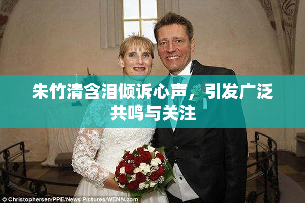 朱竹清含泪倾诉心声，引发广泛共鸣与关注