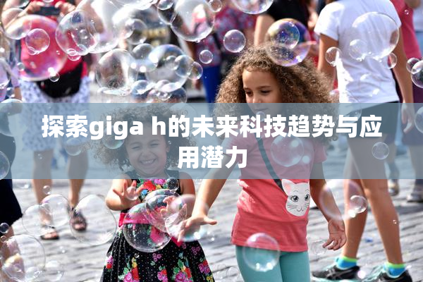 探索giga h的未来科技趋势与应用潜力