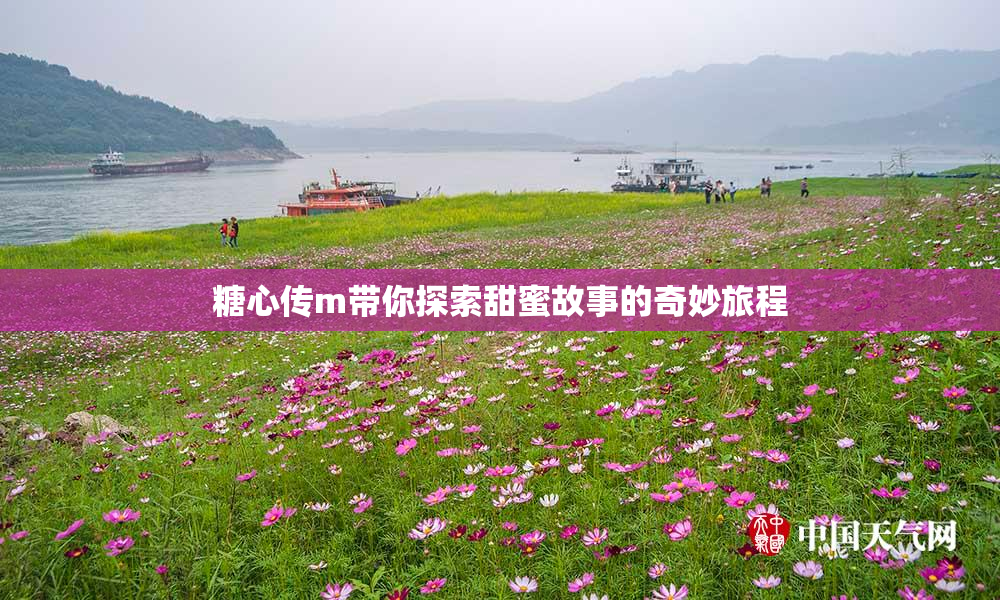 糖心传m带你探索甜蜜故事的奇妙旅程