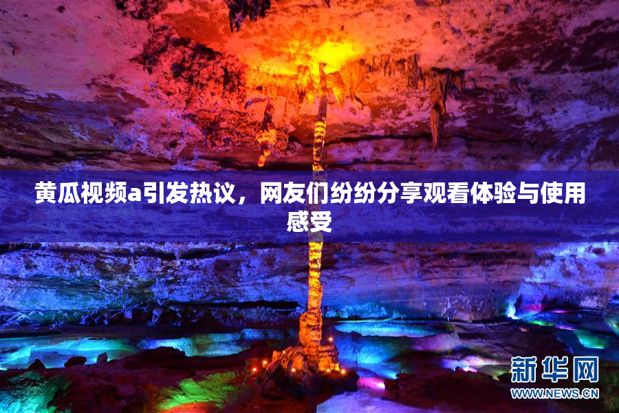 黄瓜视频a引发热议，网友们纷纷分享观看体验与使用感受