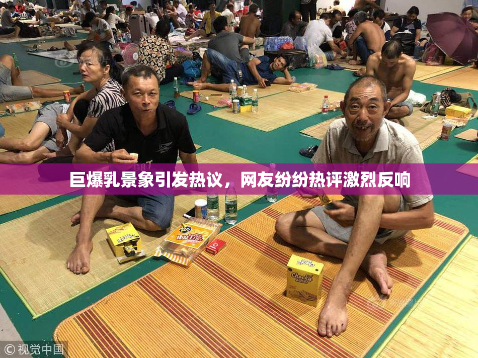 巨爆乳景象引发热议，网友纷纷热评激烈反响