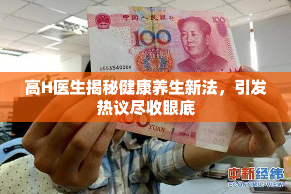 高H医生揭秘健康养生新法，引发热议尽收眼底