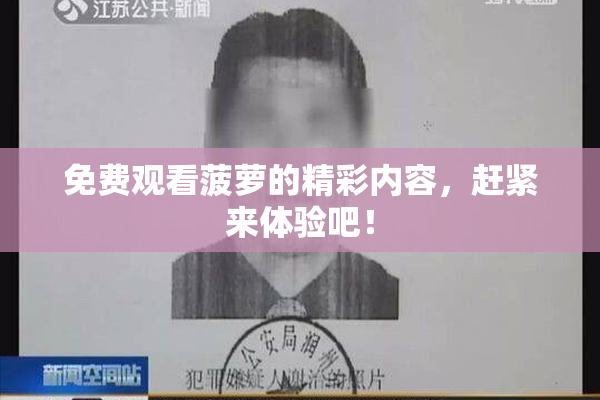 免费观看菠萝的精彩内容，赶紧来体验吧！