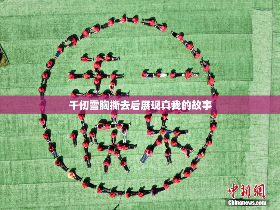 千仞雪胸撕去后展现真我的故事