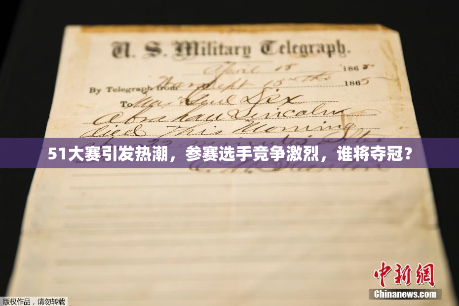 51大赛引发热潮，参赛选手竞争激烈，谁将夺冠？