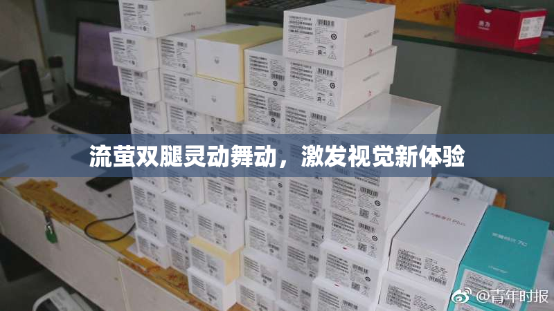 流萤双腿灵动舞动，激发视觉新体验