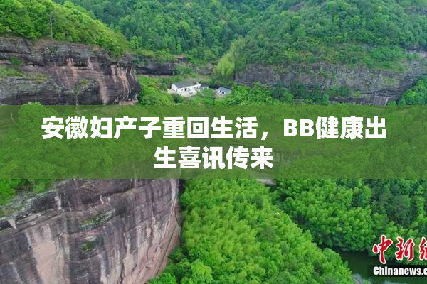 安徽妇产子重回生活，BB健康出生喜讯传来