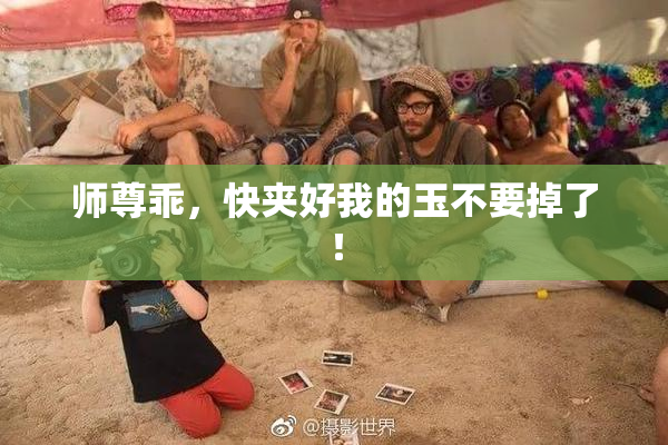 师尊乖，快夹好我的玉不要掉了！