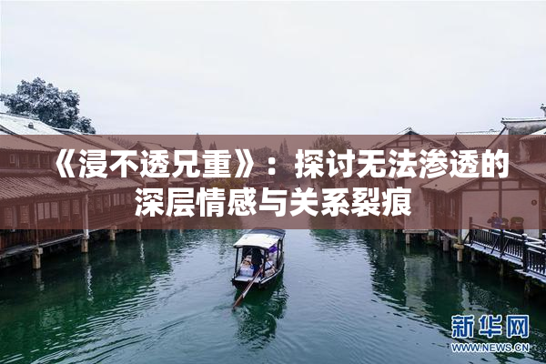 《浸不透兄重》：探讨无法渗透的深层情感与关系裂痕