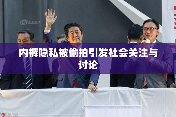 内裤隐私被偷拍引发社会关注与讨论