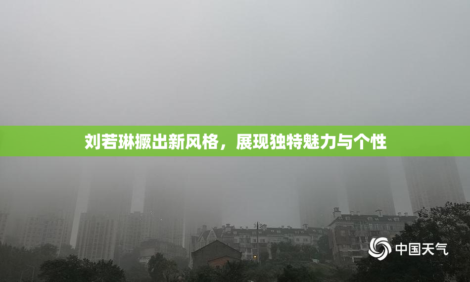 刘若琳撅出新风格，展现独特魅力与个性