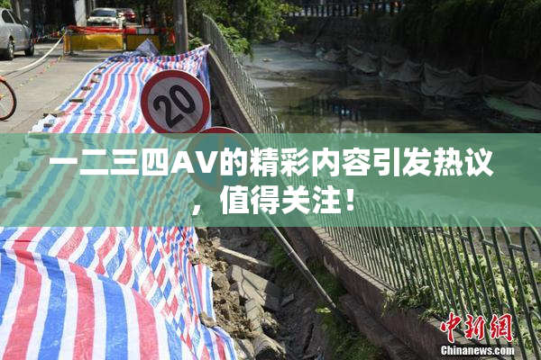 一二三四AV的精彩内容引发热议，值得关注！