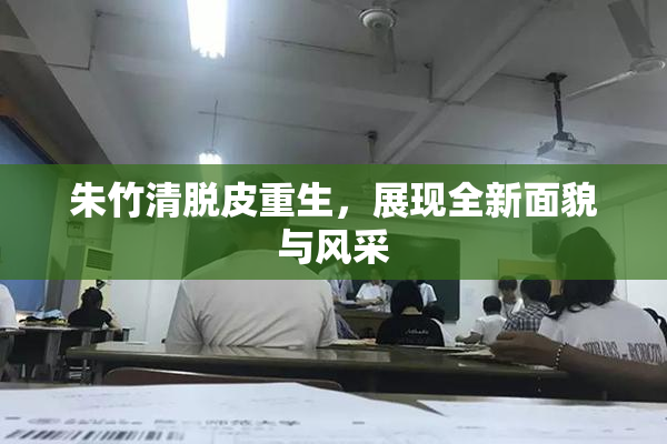 朱竹清脱皮重生，展现全新面貌与风采