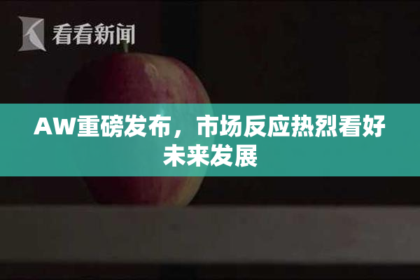 AW重磅发布，市场反应热烈看好未来发展