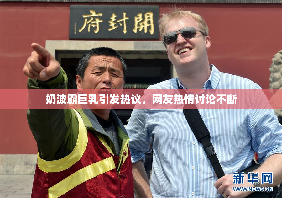 奶波霸巨乳引发热议，网友热情讨论不断