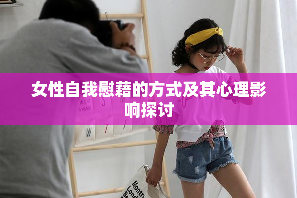 女性自我慰藉的方式及其心理影响探讨