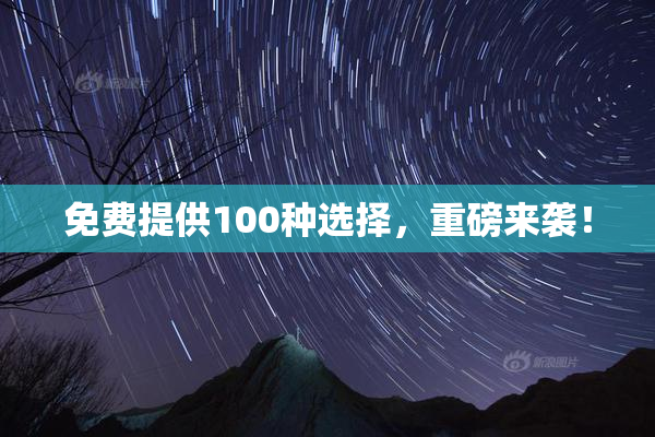免费提供100种选择，重磅来袭！
