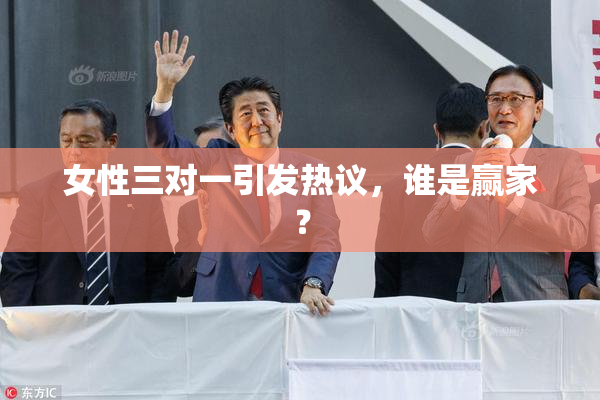 女性三对一引发热议，谁是赢家？