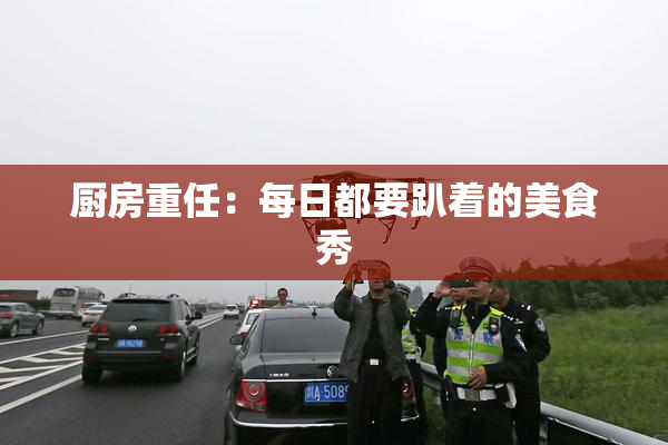 厨房重任：每日都要趴着的美食秀