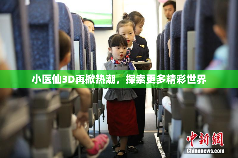 小医仙3D再掀热潮，探索更多精彩世界
