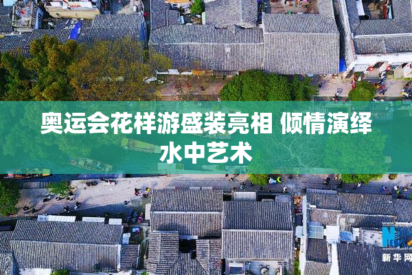 奥运会花样游盛装亮相 倾情演绎水中艺术