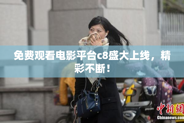 免费观看电影平台c8盛大上线，精彩不断！