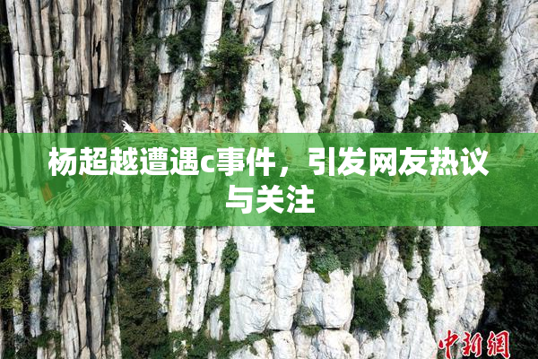 杨超越遭遇c事件，引发网友热议与关注