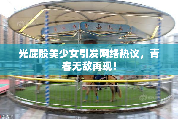 光屁股美少女引发网络热议，青春无敌再现！