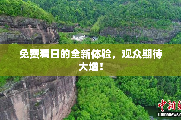 免费看日的全新体验，观众期待大增！