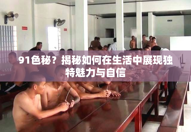 91色秘？揭秘如何在生活中展现独特魅力与自信