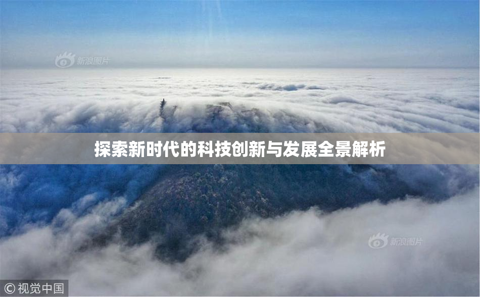 探索新时代的科技创新与发展全景解析