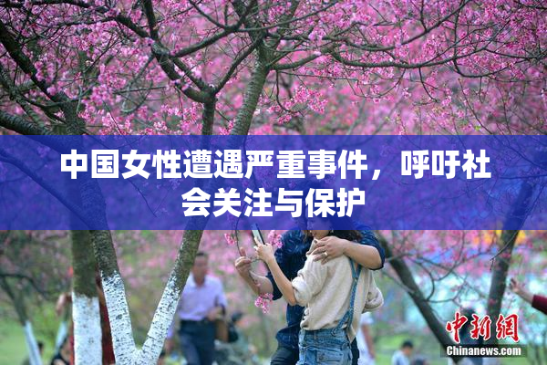 中国女性遭遇严重事件，呼吁社会关注与保护