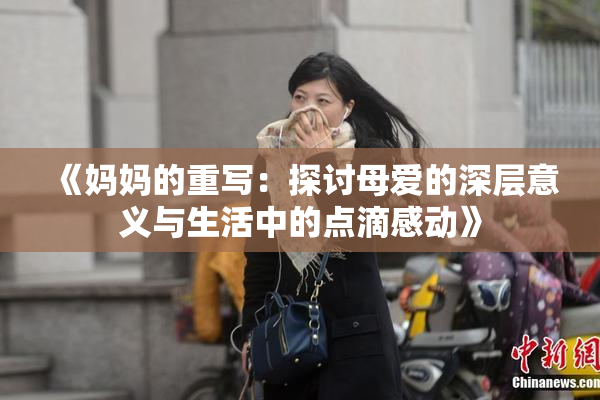 《妈妈的重写：探讨母爱的深层意义与生活中的点滴感动》