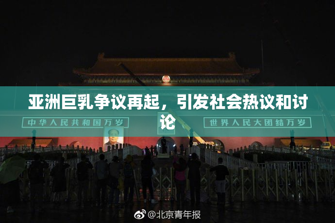 亚洲巨乳争议再起，引发社会热议和讨论