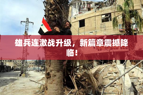 雄兵连激战升级，新篇章震撼降临！