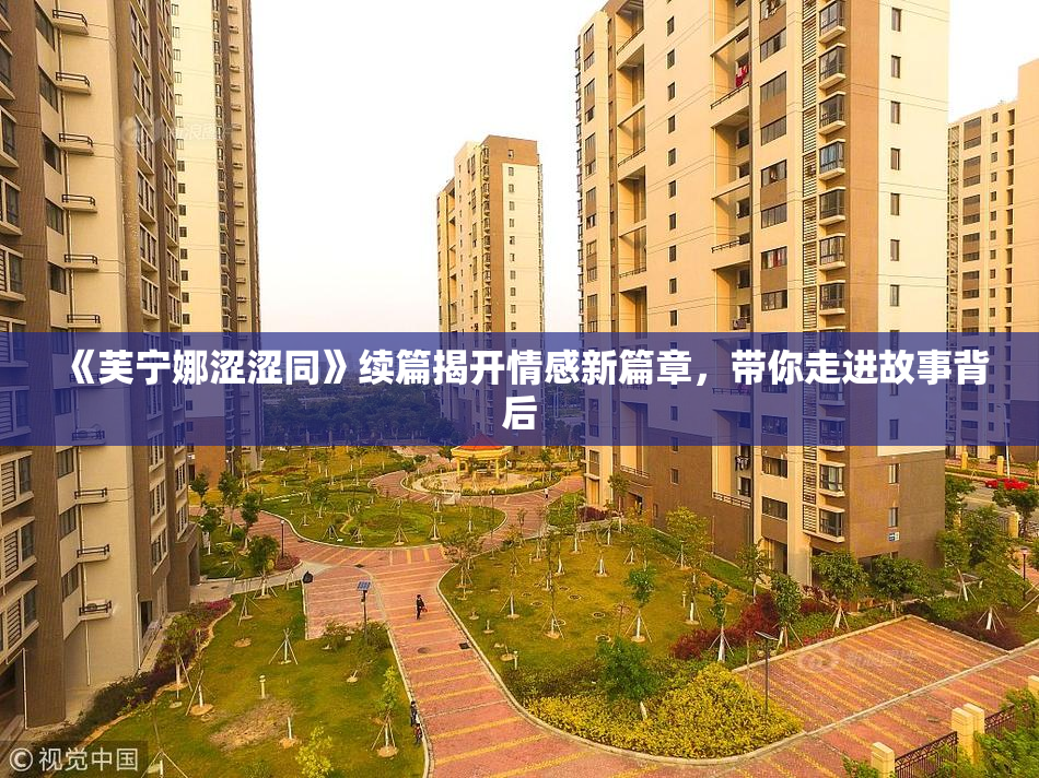 《芙宁娜涩涩同》续篇揭开情感新篇章，带你走进故事背后