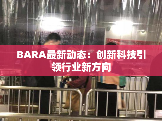 BARA最新动态：创新科技引领行业新方向