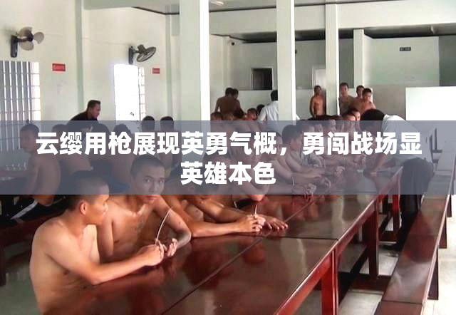 云缨用枪展现英勇气概，勇闯战场显英雄本色