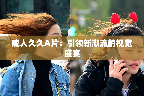 成人久久A片：引领新潮流的视觉盛宴