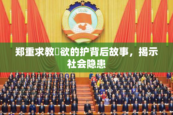 郑重求教婬欲的护背后故事，揭示社会隐患