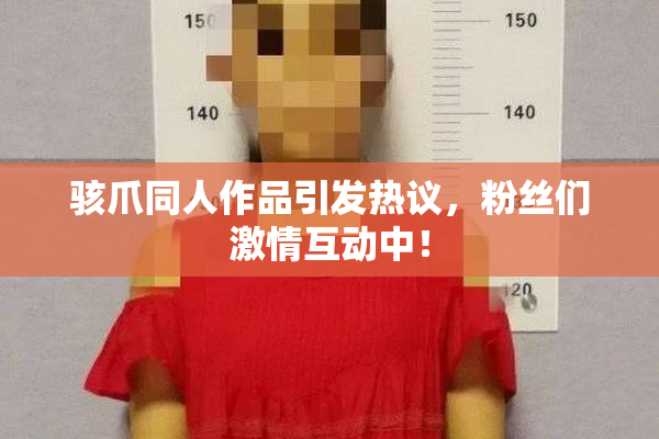 骇爪同人作品引发热议，粉丝们激情互动中！