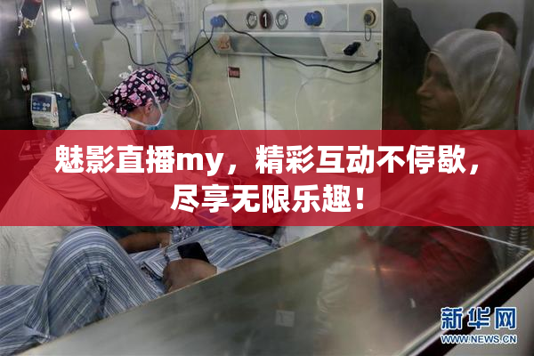 魅影直播my，精彩互动不停歇，尽享无限乐趣！