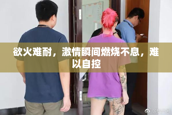 欲火难耐，激情瞬间燃烧不息，难以自控