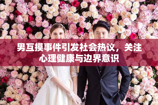 男互摸事件引发社会热议，关注心理健康与边界意识