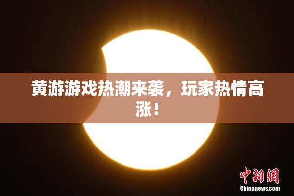 黄游游戏热潮来袭，玩家热情高涨！
