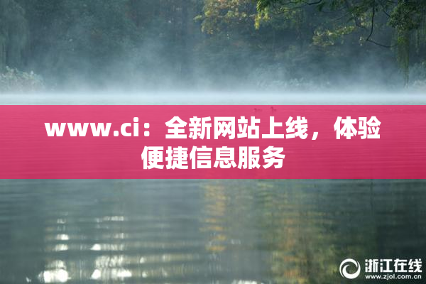 www.ci：全新网站上线，体验便捷信息服务